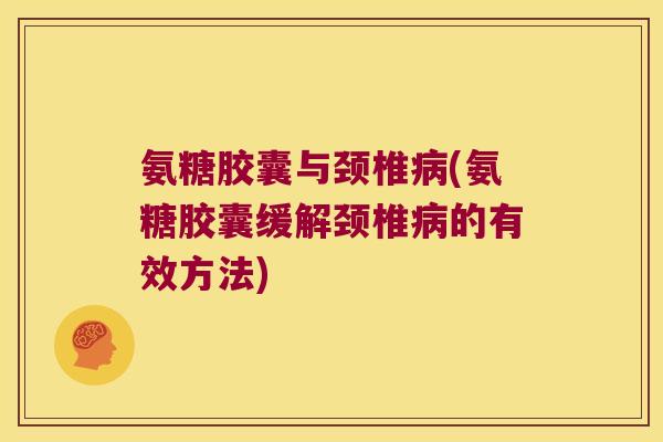 氨糖胶囊与颈椎(氨糖胶囊缓解颈椎的有效方法)