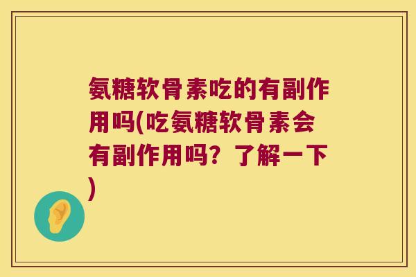 氨糖软骨素吃的有副作用吗(吃氨糖软骨素会有副作用吗?了解一下) 氨糖软骨素吃的有副作用吗(吃氨糖软骨素会有副作用吗?了解一下)