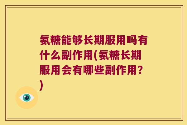氨糖能够长期服用吗有什么副作用(氨糖长期服用会有哪些副作用？)