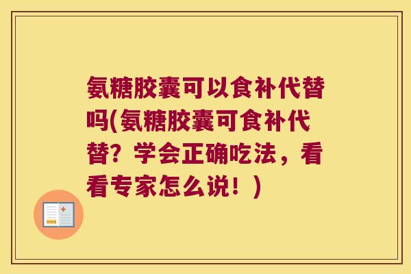 氨糖胶囊可以食补代替吗(氨糖胶囊可食补代替？学会正确吃法，看看专家怎么说！)