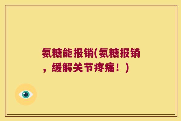氨糖能报销(氨糖报销,缓解关节!) 氨糖能报销(氨糖报销,缓解关节!)