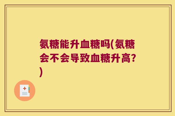 氨糖能升吗(氨糖会不会导致升高？)