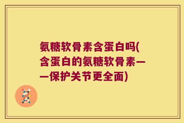 氨糖软骨素含蛋白吗(含蛋白的氨糖软骨素——保护关节更全面)