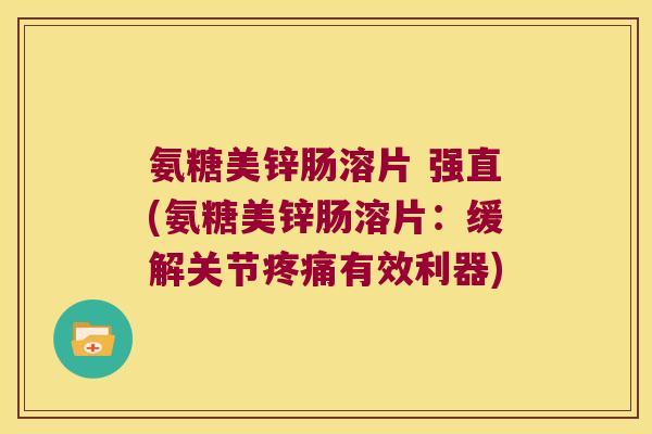 氨糖美锌肠溶片 强直(氨糖美锌肠溶片：缓解关节有效利器)
