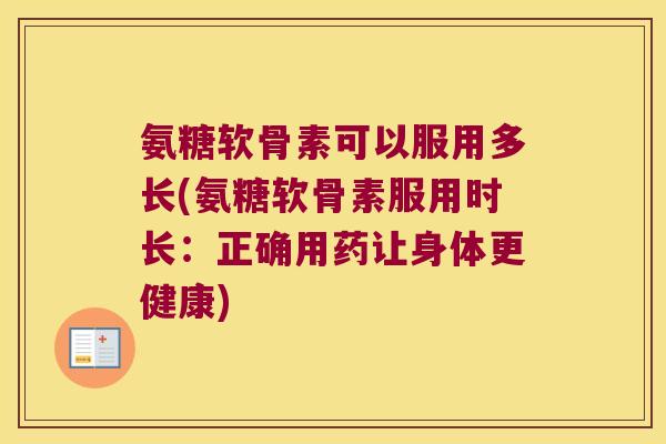 氨糖软骨素可以服用多长(氨糖软骨素服用时长:正确用药让身体更健康) 氨糖软骨素可以服用多长(氨糖软骨素服用时长:正确用药让身体更健康)