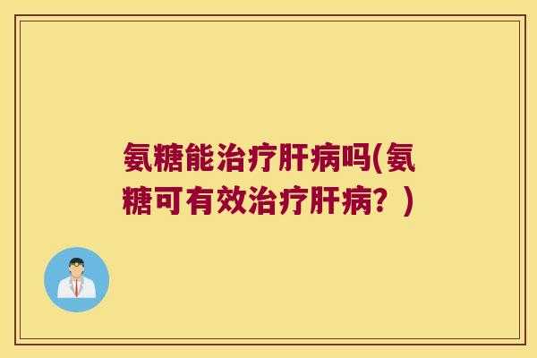 氨糖能吗(氨糖可有效？)