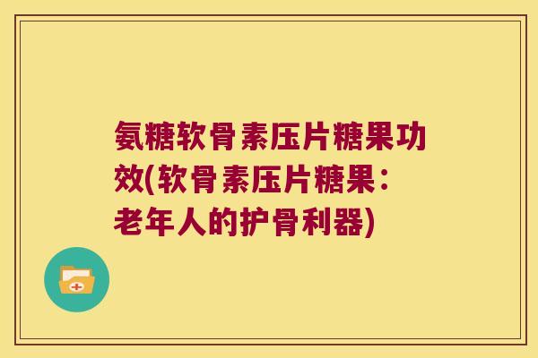 氨糖软骨素压片糖果功效(软骨素压片糖果:老年人的护骨利器) 氨糖软骨素压片糖果功效(软骨素压片糖果:老年人的护骨利器)