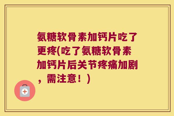 氨糖软骨素加钙片吃了更疼(吃了氨糖软骨素加钙片后关节加剧,需注意!) 氨糖软骨素加钙片吃了更疼(吃了氨糖软骨素加钙片后关节加剧,需注意!)