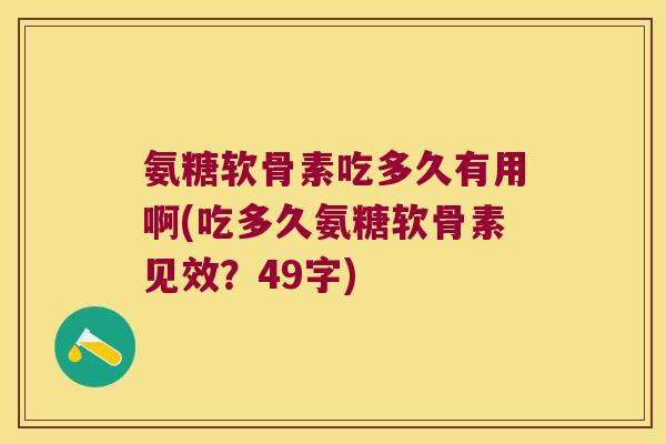 氨糖软骨素吃多久有用啊(吃多久氨糖软骨素见效?49字) 氨糖软骨素吃多久有用啊(吃多久氨糖软骨素见效?49字)