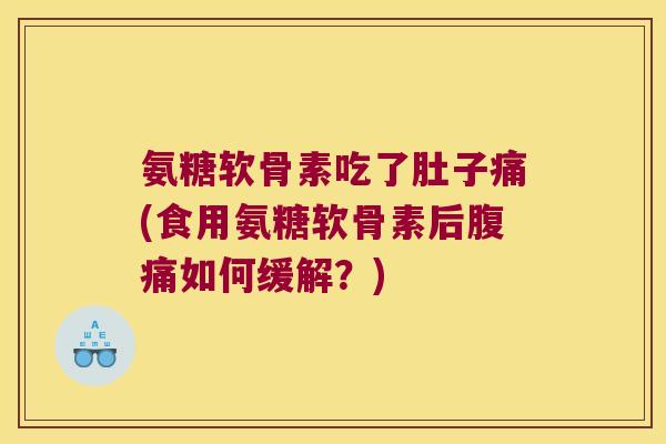 氨糖软骨素吃了肚子痛(食用氨糖软骨素后腹痛如何缓解？)
