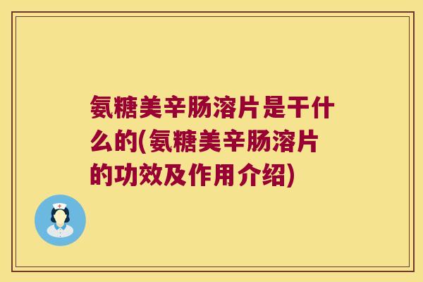 氨糖美辛肠溶片是干什么的(氨糖美辛肠溶片的功效及作用介绍) 氨糖美辛肠溶片是干什么的(氨糖美辛肠溶片的功效及作用介绍)