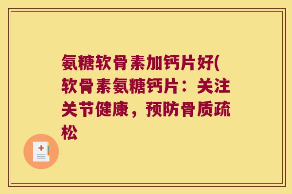 氨糖软骨素加钙片好(软骨素氨糖钙片：关注关节健康，