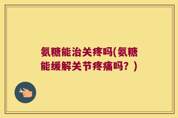 氨糖能关疼吗(氨糖能缓解关节吗?) 氨糖能关疼吗(氨糖能缓解关节吗?)