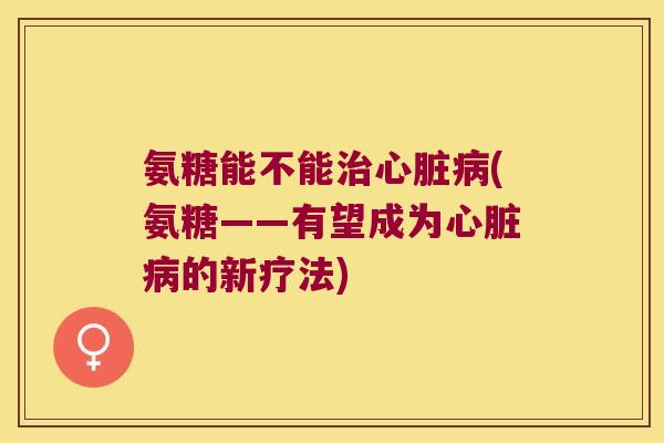氨糖能不能(氨糖——有望成为的新疗法) 氨糖能不能(氨糖——有望成为的新疗法)
