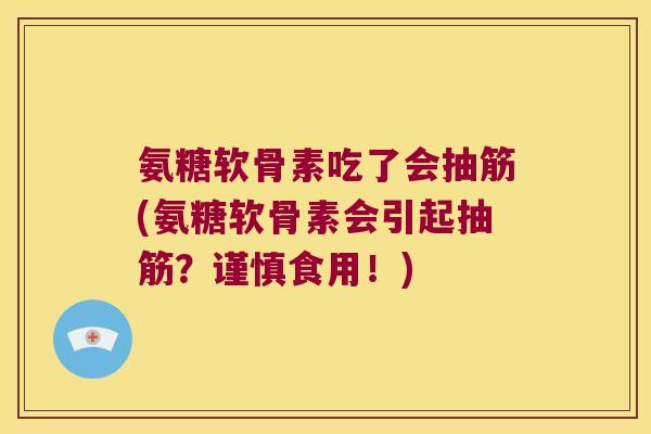 氨糖软骨素吃了会抽筋(氨糖软骨素会引起抽筋?谨慎食用!) 氨糖软骨素吃了会抽筋(氨糖软骨素会引起抽筋?谨慎食用!)