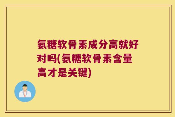 氨糖软骨素成分高就好对吗(氨糖软骨素含量高才是关键) 氨糖软骨素成分高就好对吗(氨糖软骨素含量高才是关键)