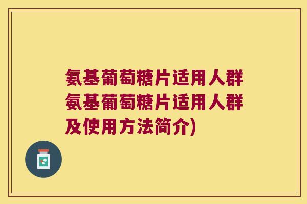 氨基葡萄糖片适用人群氨基葡萄糖片适用人群及使用方法简介)