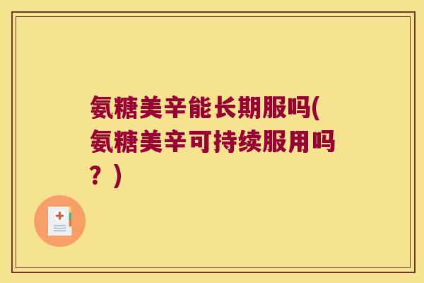 氨糖美辛能长期服吗(氨糖美辛可持续服用吗?) 氨糖美辛能长期服吗(氨糖美辛可持续服用吗?)