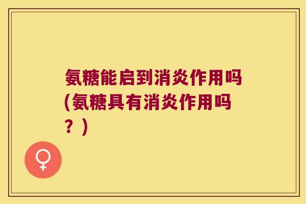 氨糖能启到作用吗(氨糖具有作用吗?) 氨糖能启到作用吗(氨糖具有作用吗?)