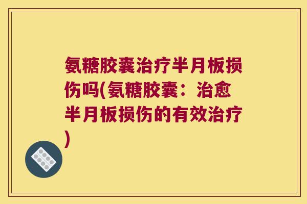 氨糖胶囊损伤吗(氨糖胶囊:愈损伤的有效) 氨糖胶囊损伤吗(氨糖胶囊:愈损伤的有效)