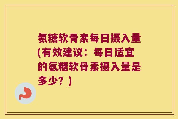 氨糖软骨素每日摄入量(有效建议:每日适宜的氨糖软骨素摄入量是多少?) 氨糖软骨素每日摄入量(有效建议:每日适宜的氨糖软骨素摄入量是多少?)