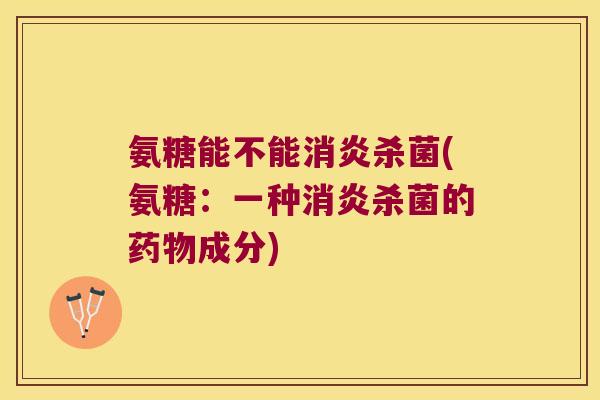 氨糖能不能杀菌(氨糖：一种杀菌的成分)