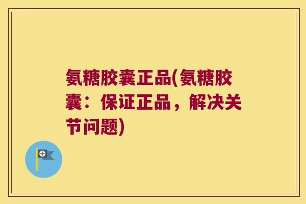 氨糖胶囊正品(氨糖胶囊:保证正品,解决关节问题) 氨糖胶囊正品(氨糖胶囊:保证正品,解决关节问题)