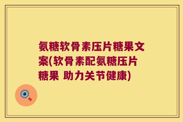 氨糖软骨素压片糖果文案(软骨素配氨糖压片糖果 助力关节健康) 氨糖软骨素压片糖果文案(软骨素配氨糖压片糖果 助力关节健康)