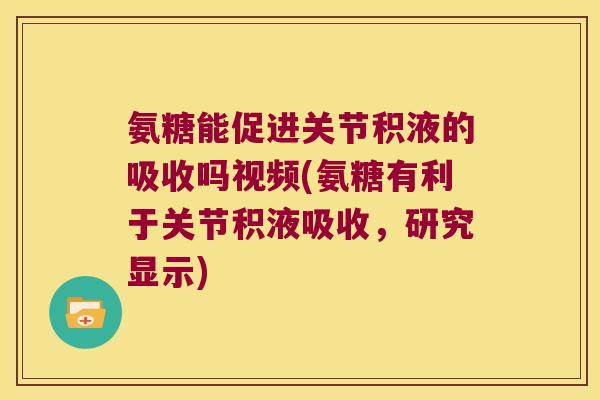 氨糖能促进关节积液的吸收吗视频(氨糖有利于关节积液吸收,研究显示) 氨糖能促进关节积液的吸收吗视频(氨糖有利于关节积液吸收,研究显示)