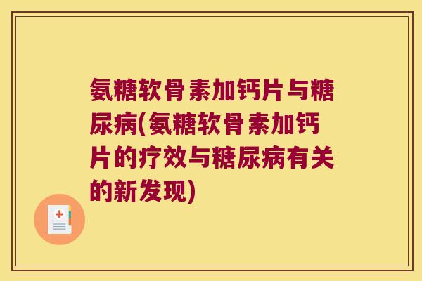 氨糖软骨素加钙片与(氨糖软骨素加钙片的疗效与有关的新发现) 氨糖软骨素加钙片与(氨糖软骨素加钙片的疗效与有关的新发现)
