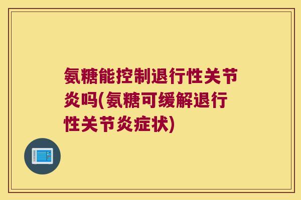 氨糖能控制吗(氨糖可缓解关节状) 氨糖能控制吗(氨糖可缓解关节状)