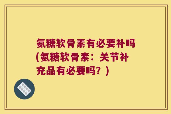 氨糖软骨素有必要补吗(氨糖软骨素:关节补充品有必要吗?) 氨糖软骨素有必要补吗(氨糖软骨素:关节补充品有必要吗?)