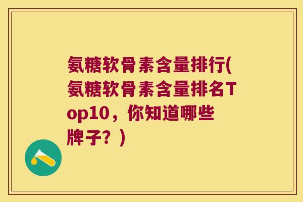 氨糖软骨素含量排行(氨糖软骨素含量排名Top10,你知道哪些牌子?) 氨糖软骨素含量排行(氨糖软骨素含量排名Top10,你知道哪些牌子?)