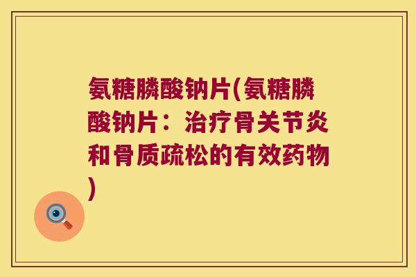 氨糖膦酸钠片(氨糖膦酸钠片:骨和的有效) 氨糖膦酸钠片(氨糖膦酸钠片:骨和的有效)