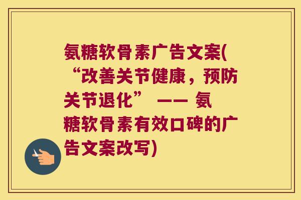 氨糖软骨素广告文案(“改善关节健康，关节退化” —— 氨糖软骨素有效口碑的广告文案改写)