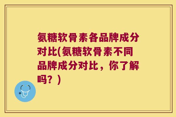 氨糖软骨素各品牌成分对比(氨糖软骨素不同品牌成分对比,你了解吗?) 氨糖软骨素各品牌成分对比(氨糖软骨素不同品牌成分对比,你了解吗?)