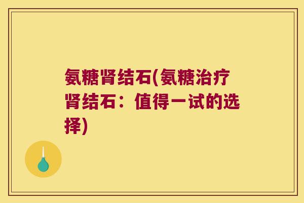 氨糖结石(氨糖结石：值得一试的选择)