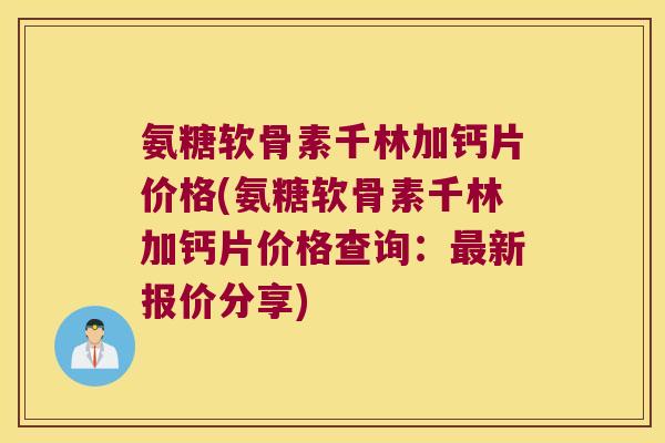 氨糖软骨素千林加钙片价格(氨糖软骨素千林加钙片价格查询:新报价分享) 氨糖软骨素千林加钙片价格(氨糖软骨素千林加钙片价格查询:新报价分享)