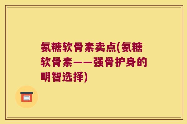 氨糖软骨素卖点(氨糖软骨素——强骨护身的明智选择) 氨糖软骨素卖点(氨糖软骨素——强骨护身的明智选择)