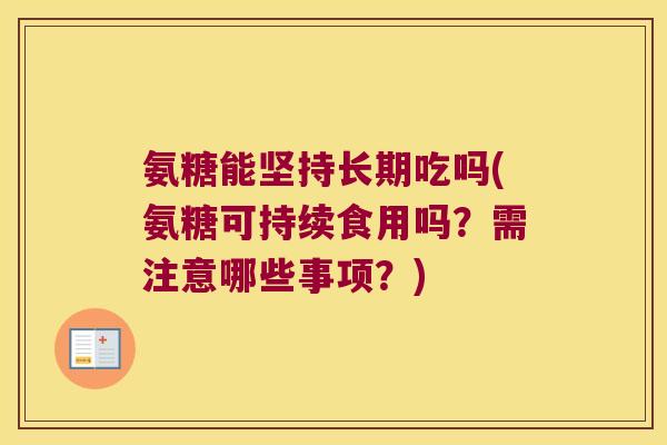 氨糖能坚持长期吃吗(氨糖可持续食用吗?需注意哪些事项?) 氨糖能坚持长期吃吗(氨糖可持续食用吗?需注意哪些事项?)