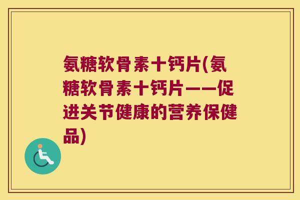 氨糖软骨素十钙片(氨糖软骨素十钙片——促进关节健康的营养保健品)