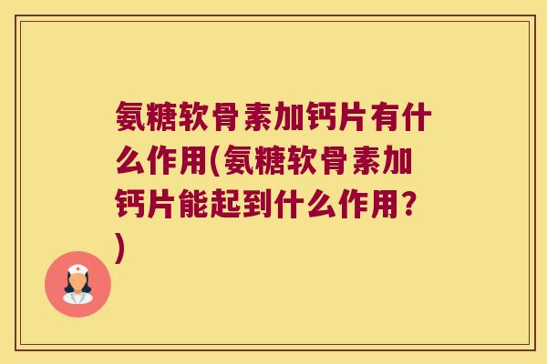 氨糖软骨素加钙片有什么作用(氨糖软骨素加钙片能起到什么作用？)