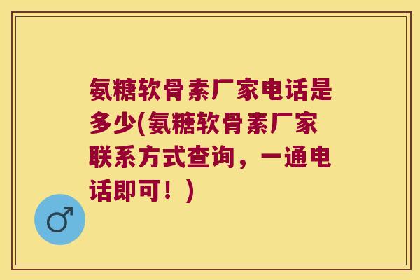 氨糖软骨素厂家电话是多少(氨糖软骨素厂家联系方式查询,一通电话即可!) 氨糖软骨素厂家电话是多少(氨糖软骨素厂家联系方式查询,一通电话即可!)