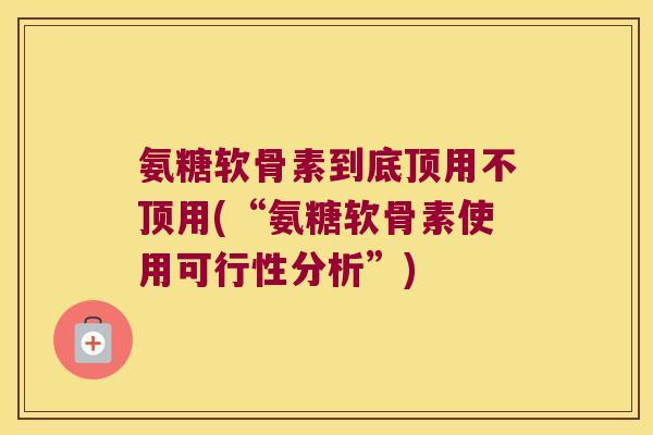 氨糖软骨素到底顶用不顶用(“氨糖软骨素使用可行性分析”)