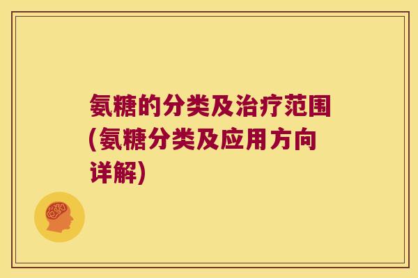 氨糖的分类及范围(氨糖分类及应用方向详解) 氨糖的分类及范围(氨糖分类及应用方向详解)