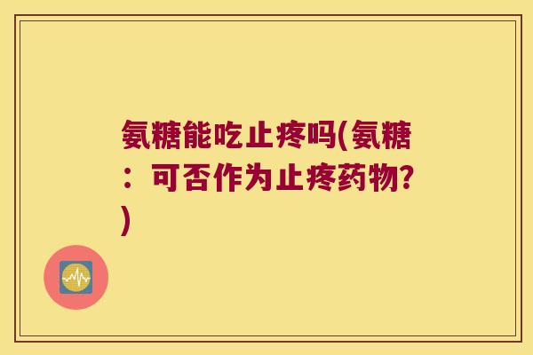 氨糖能吃止疼吗(氨糖:可否作为止疼?) 氨糖能吃止疼吗(氨糖:可否作为止疼?)