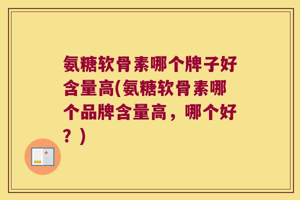 氨糖软骨素哪个牌子好含量高(氨糖软骨素哪个品牌含量高，哪个好？)