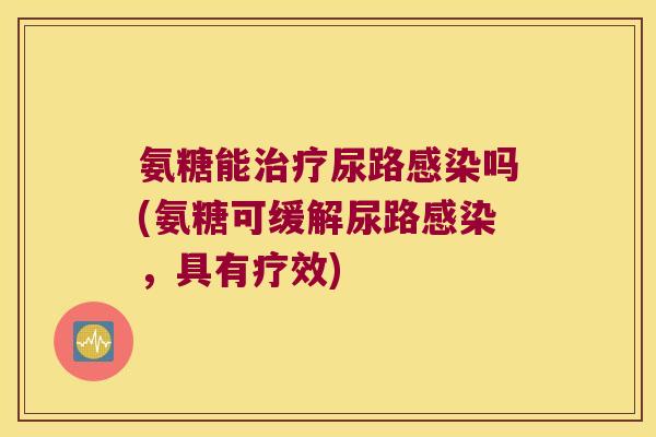 氨糖能尿路吗(氨糖可缓解尿路,具有疗效) 氨糖能尿路吗(氨糖可缓解尿路,具有疗效)