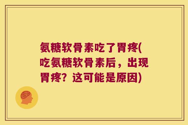 氨糖软骨素吃了胃疼(吃氨糖软骨素后，出现胃疼？这可能是原因)