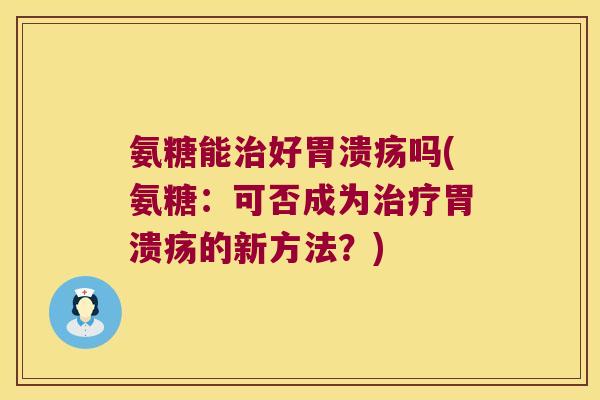 氨糖能好吗(氨糖:可否成为的新方法?) 氨糖能好吗(氨糖:可否成为的新方法?)